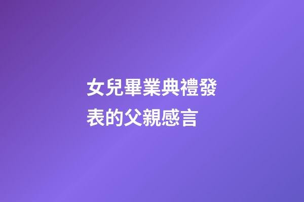 女兒畢業典禮發表的父親感言