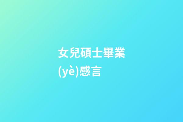 女兒碩士畢業(yè)感言