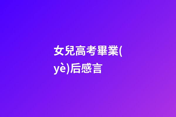 女兒高考畢業(yè)后感言