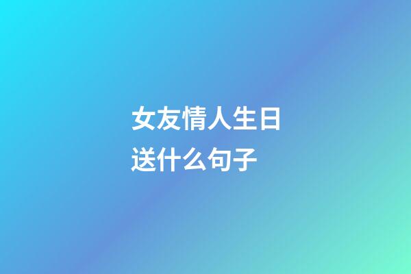 女友情人生日送什么句子