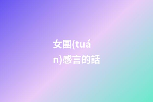 女團(tuán)感言的話