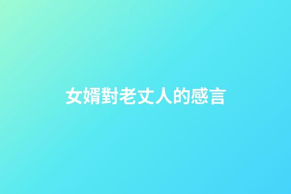 女婿對老丈人的感言