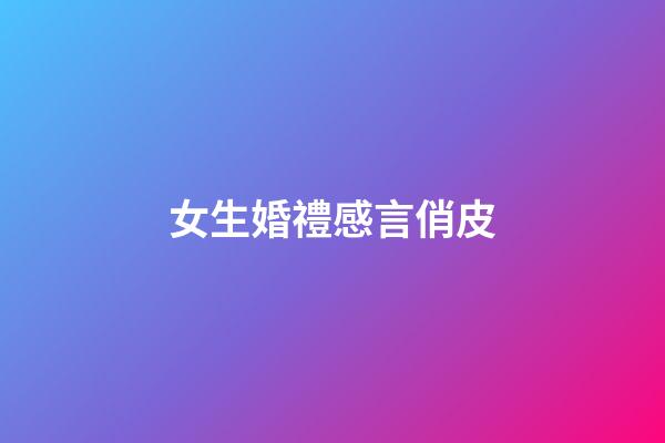 女生婚禮感言俏皮