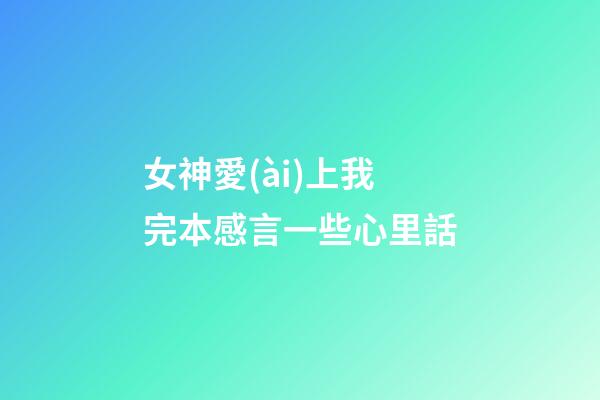 女神愛(ài)上我完本感言一些心里話