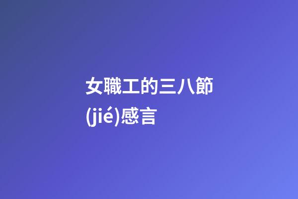 女職工的三八節(jié)感言