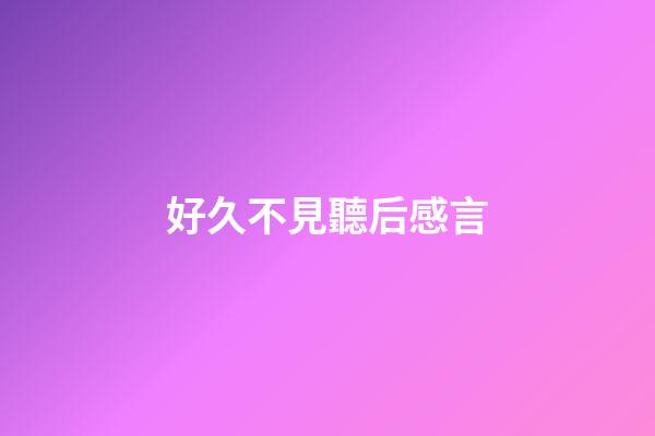 好久不見聽后感言