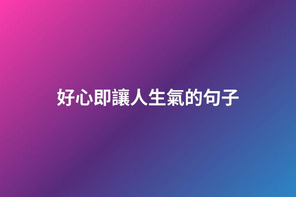 好心即讓人生氣的句子