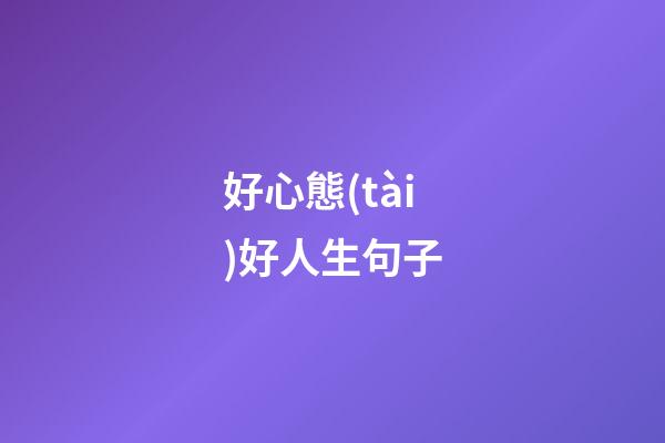 好心態(tài)好人生句子