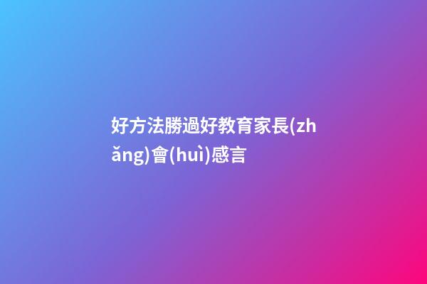 好方法勝過好教育家長(zhǎng)會(huì)感言