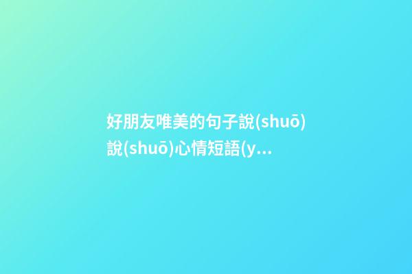 好朋友唯美的句子說(shuō)說(shuō)心情短語(yǔ)