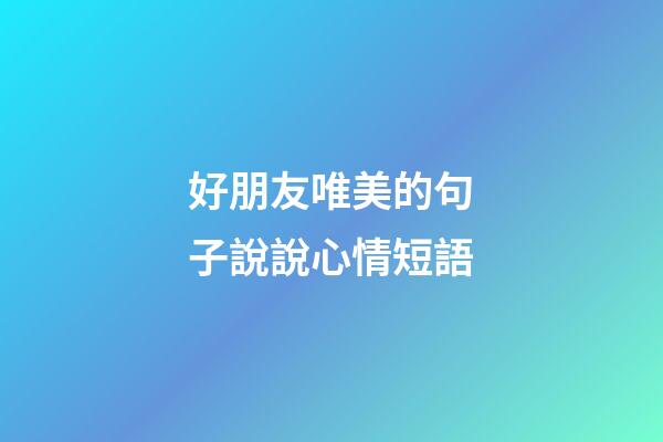 好朋友唯美的句子說說心情短語