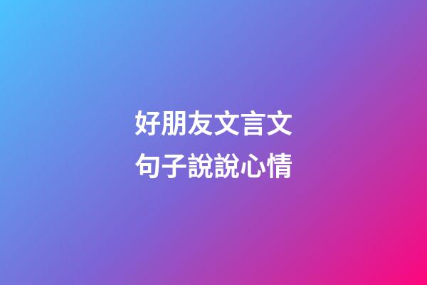 好朋友文言文句子說說心情