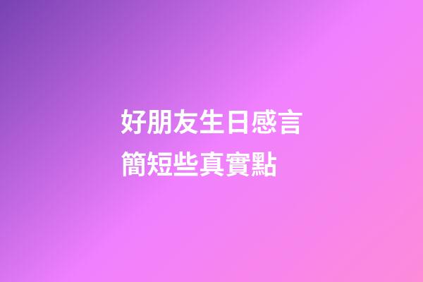 好朋友生日感言簡短些真實點