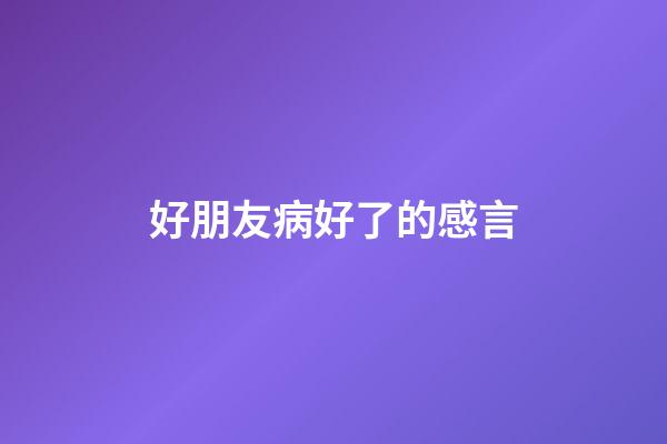 好朋友病好了的感言