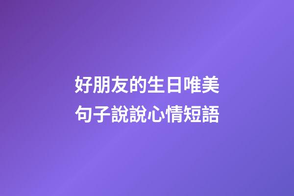 好朋友的生日唯美句子說說心情短語