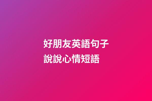 好朋友英語句子說說心情短語