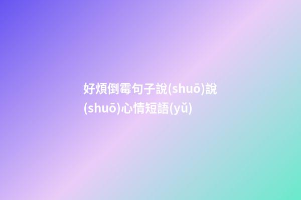 好煩倒霉句子說(shuō)說(shuō)心情短語(yǔ)