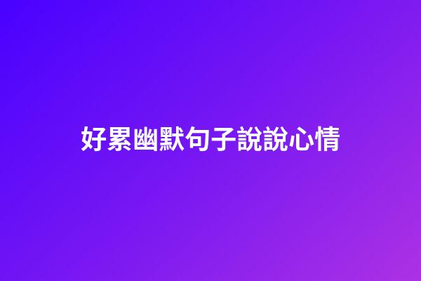 好累幽默句子說說心情