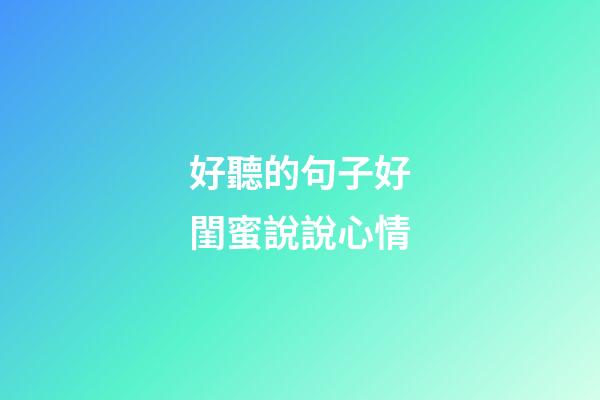好聽的句子好閨蜜說說心情