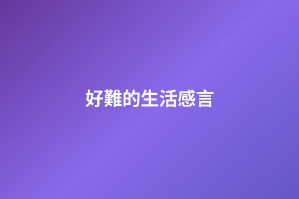好難的生活感言