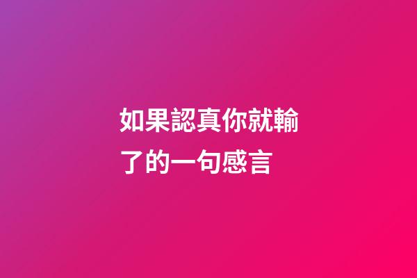如果認真你就輸了的一句感言