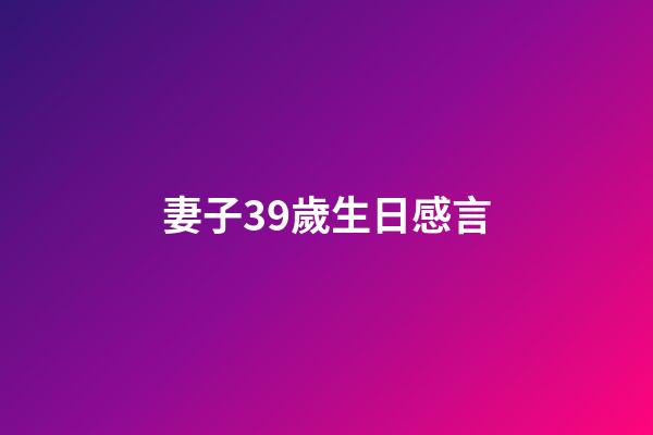 妻子39歲生日感言