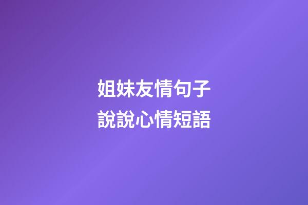 姐妹友情句子說說心情短語