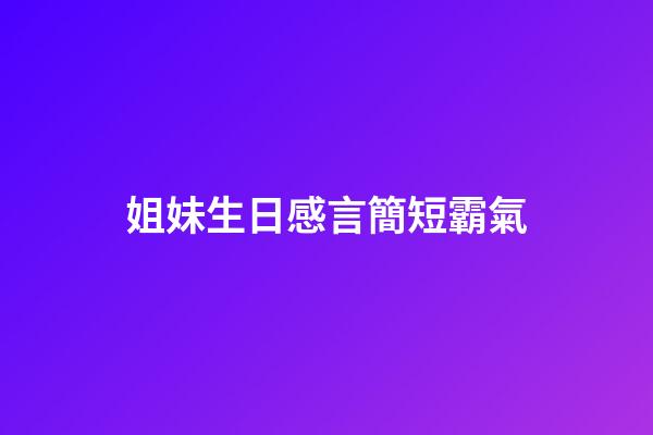 姐妹生日感言簡短霸氣