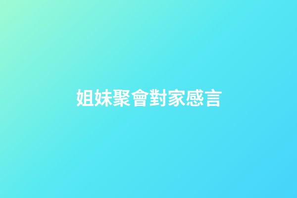 姐妹聚會對家感言