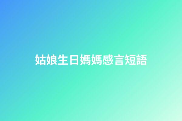 姑娘生日媽媽感言短語