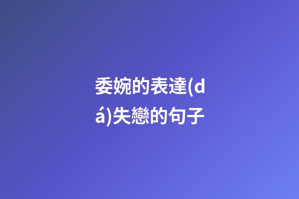 委婉的表達(dá)失戀的句子