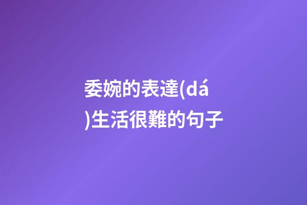 委婉的表達(dá)生活很難的句子