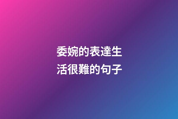 委婉的表達生活很難的句子