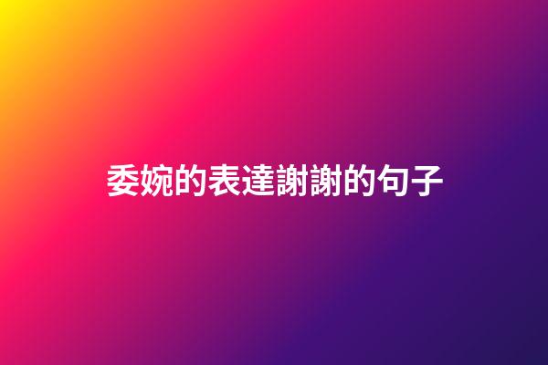 委婉的表達謝謝的句子