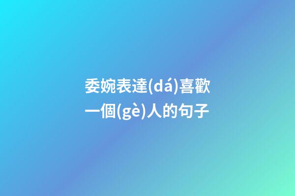 委婉表達(dá)喜歡一個(gè)人的句子