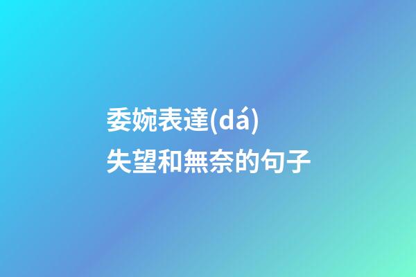 委婉表達(dá)失望和無奈的句子