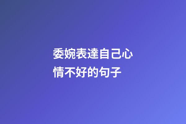 委婉表達自己心情不好的句子