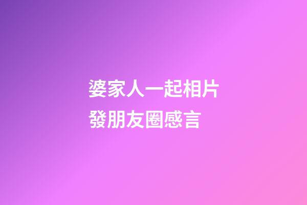 婆家人一起相片發朋友圈感言