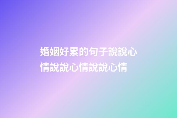 婚姻好累的句子說說心情說說心情說說心情
