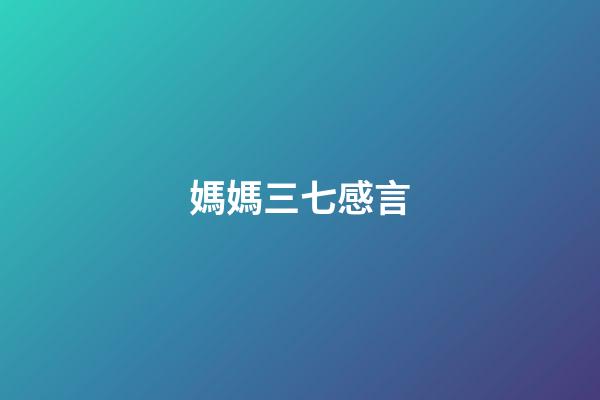 媽媽三七感言