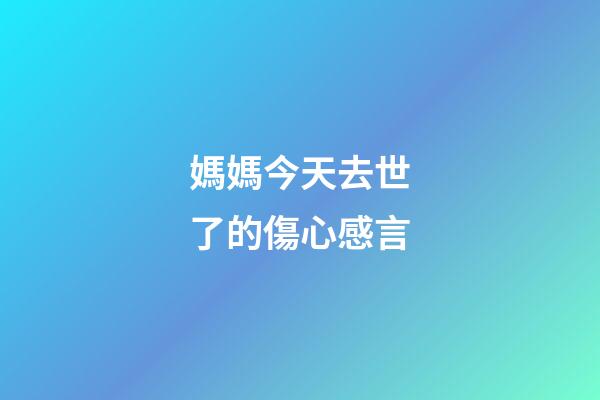 媽媽今天去世了的傷心感言