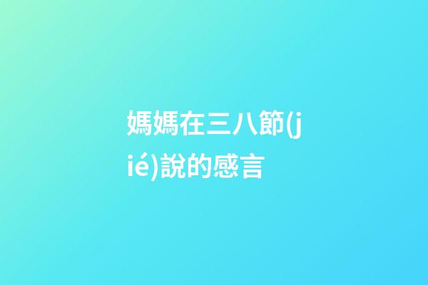 媽媽在三八節(jié)說的感言