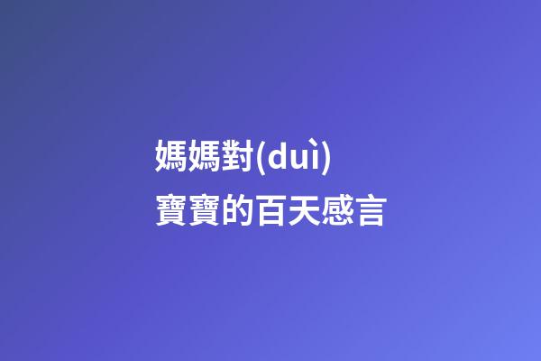 媽媽對(duì)寶寶的百天感言