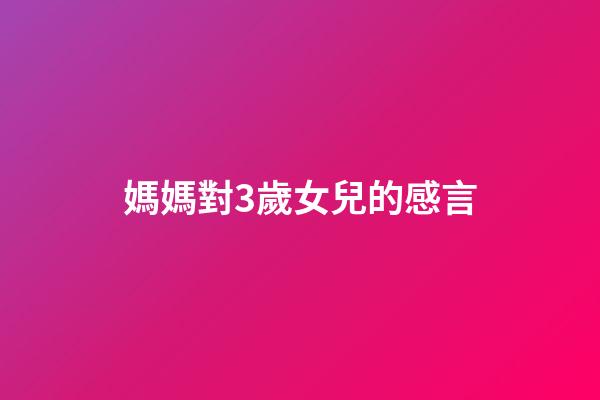 媽媽對3歲女兒的感言