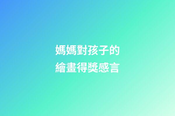 媽媽對孩子的繪畫得獎感言