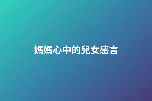 媽媽心中的兒女感言