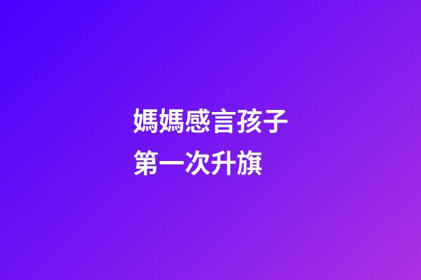 媽媽感言孩子第一次升旗