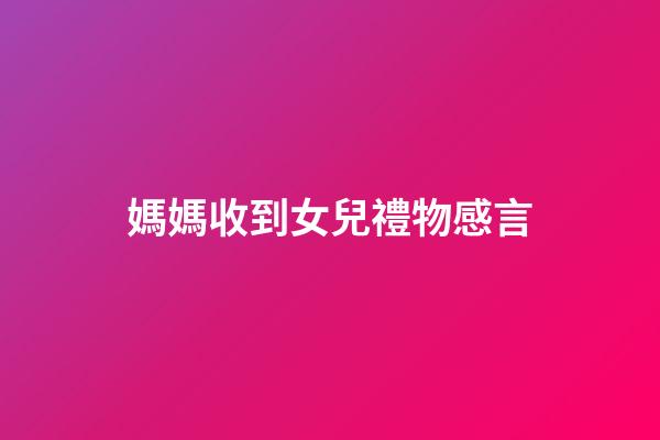媽媽收到女兒禮物感言