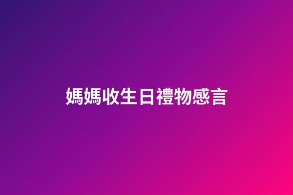 媽媽收生日禮物感言