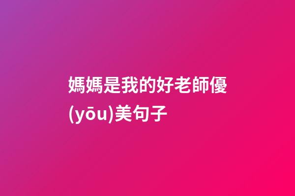 媽媽是我的好老師優(yōu)美句子
